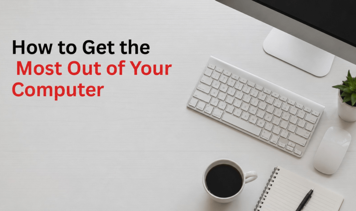 How to Get the Most Out of Your Computer